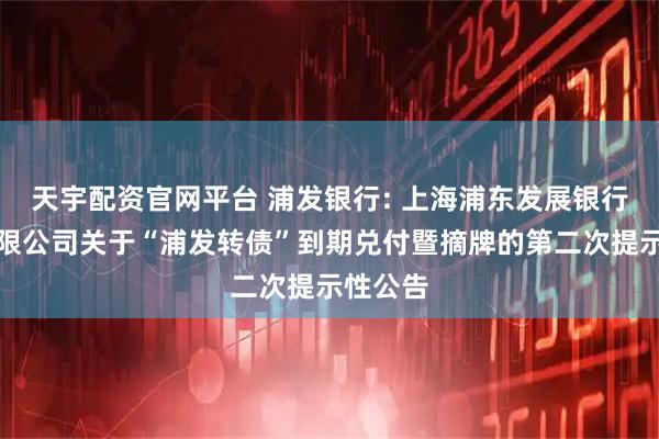 天宇配资官网平台 浦发银行: 上海浦东发展银行股份有限公司关于“浦发转债”到期兑付暨摘牌的第二次提示性公告