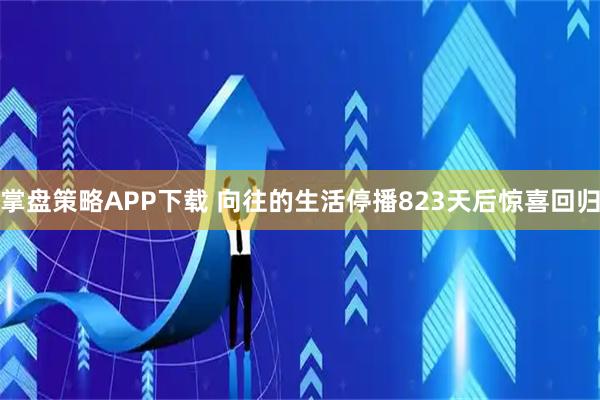 掌盘策略APP下载 向往的生活停播823天后惊喜回归