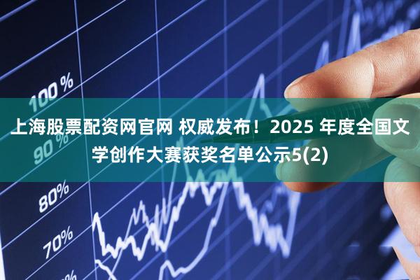 上海股票配资网官网 权威发布！2025 年度全国文学创作大赛获奖名单公示5(2)