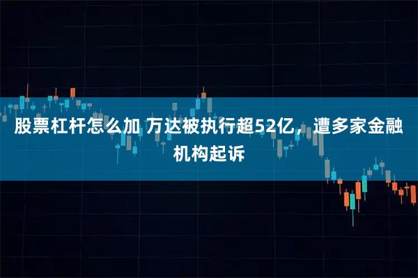股票杠杆怎么加 万达被执行超52亿，遭多家金融机构起诉