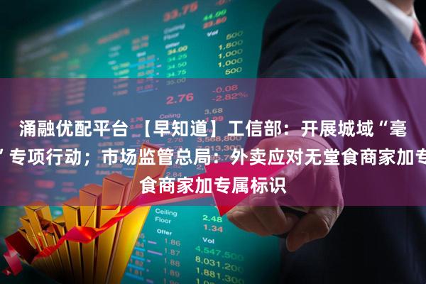 涌融优配平台 【早知道】工信部：开展城域“毫秒用算”专项行动；市场监管总局：外卖应对无堂食商家加专属标识