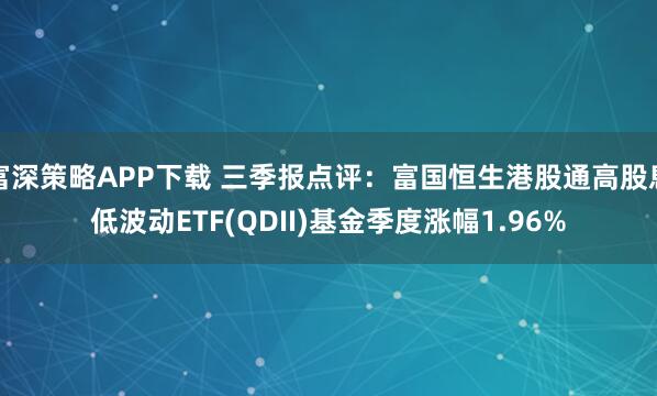 富深策略APP下载 三季报点评：富国恒生港股通高股息低波动ETF(QDII)基金季度涨幅1.96%