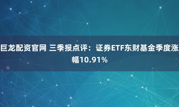 巨龙配资官网 三季报点评：证券ETF东财基金季度涨幅10.91%