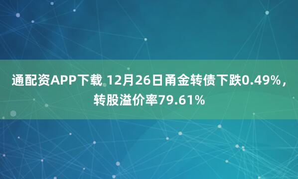 通配资APP下载 12月26日甬金转债下跌0.49%，转股溢价率79.61%