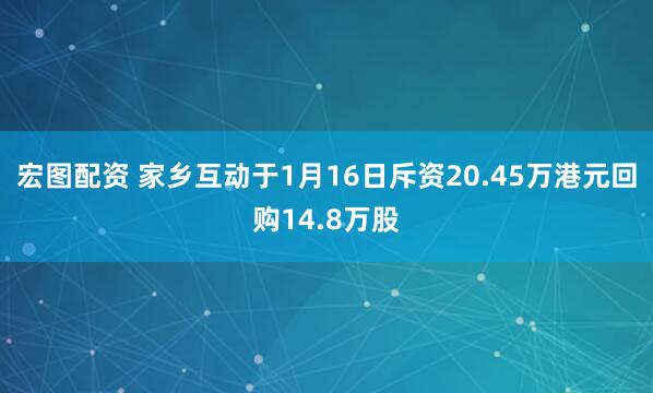宏图配资 家乡互动于1月16日斥资20.45万港元回购14.8万股