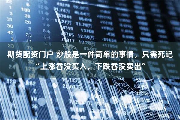 期货配资门户 炒股是一件简单的事情，只需死记“上涨吞没买入，下跌吞没卖出”