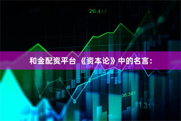 和金配资平台 《资本论》中的名言：