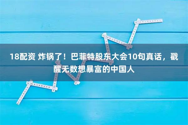 18配资 炸锅了！巴菲特股东大会10句真话，戳醒无数想暴富的中国人