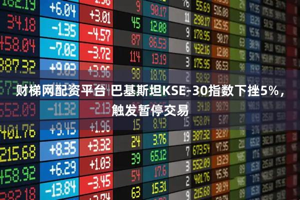 财梯网配资平台 巴基斯坦KSE-30指数下挫5%，触发暂停交易